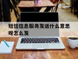 短信信息服务发送什么意思呀怎么发