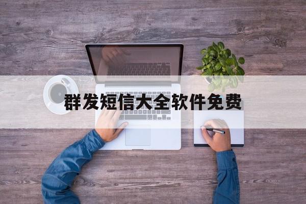 群发短信大全软件免费 群发短信大全软件免费