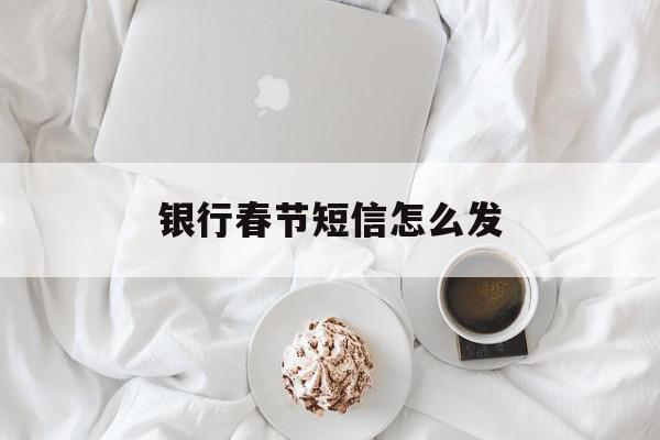 银行春节短信怎么发 银行春节短信怎么发