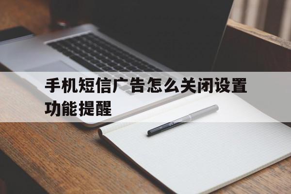 手机短信广告怎么关闭设置功能提醒 手机短信广告怎么关闭设置功能提醒
