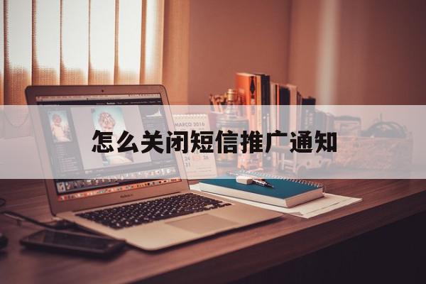 怎么关闭短信推广通知 怎么关闭短信推广通知