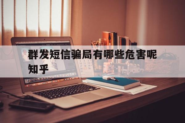群发短信骗局有哪些危害呢知乎 群发短信骗局有哪些危害呢知乎