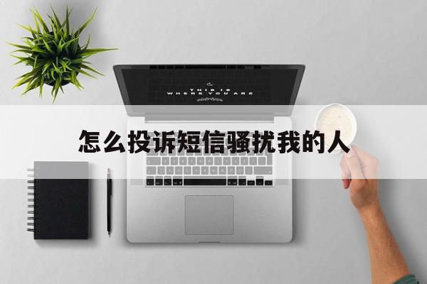 怎么投诉短信骚扰我的人 怎么投诉短信骚扰我的人