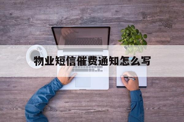 物业短信催费通知怎么写 物业短信催费通知怎么写
