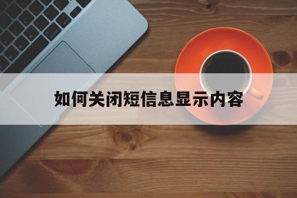 包含如何关闭短信息显示内容的词条 包含如何关闭短信息显示内容的词条