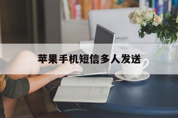 苹果手机短信多人发送 苹果手机短信多人发送