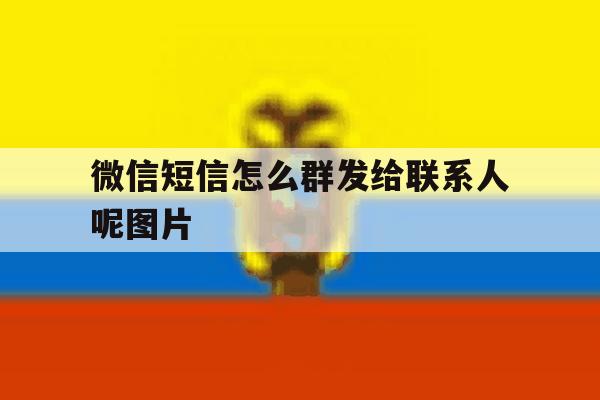 微信短信怎么群发给联系人呢图片 微信短信怎么群发给联系人呢图片