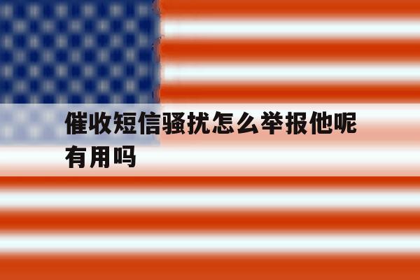催收短信骚扰怎么举报他呢有用吗 催收短信骚扰怎么举报他呢有用吗
