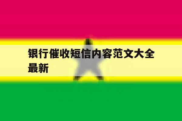 银行催收短信内容范文大全最新 银行催收短信内容范文大全最新