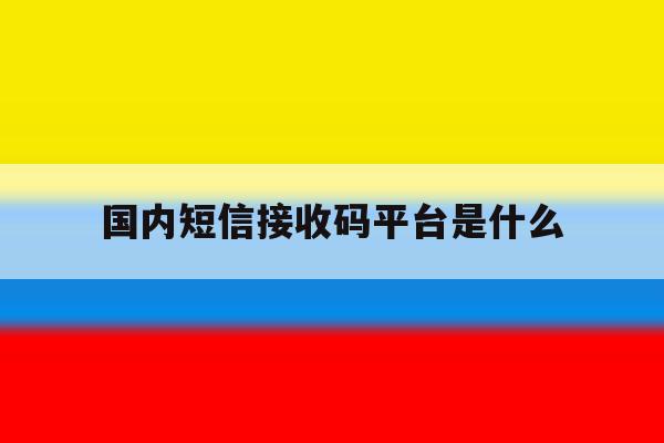 国内短信接收码平台是什么 国内短信接收码平台是什么