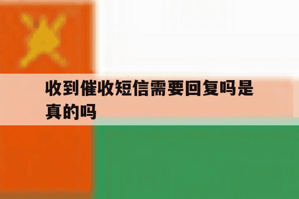 收到催收短信需要回复吗是真的吗 收到催收短信需要回复吗是真的吗
