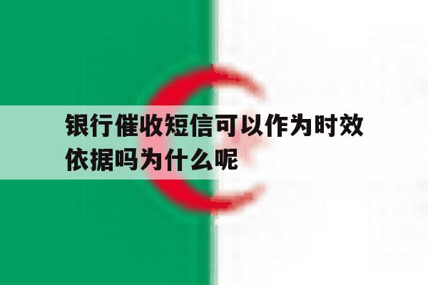 银行催收短信可以作为时效依据吗为什么呢的简单介绍 银行催收短信可以作为时效依据吗为什么呢的简单介绍