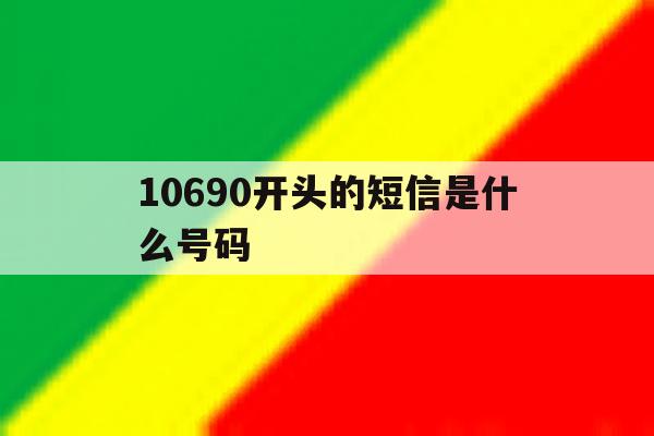 10690开头的短信是什么号码 10690开头的短信是什么号码