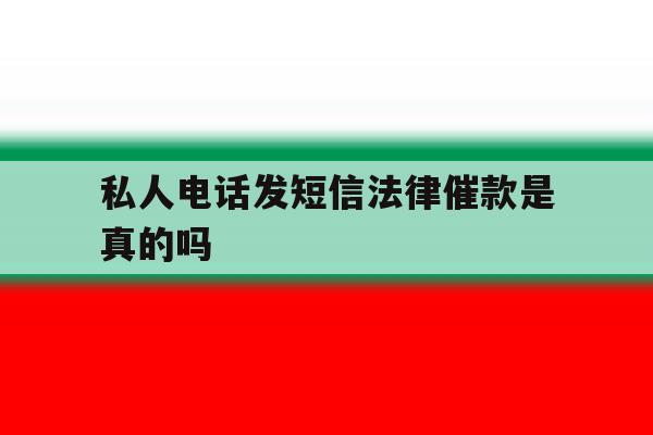 私人电话发短信法律催款是真的吗 私人电话发短信法律催款是真的吗