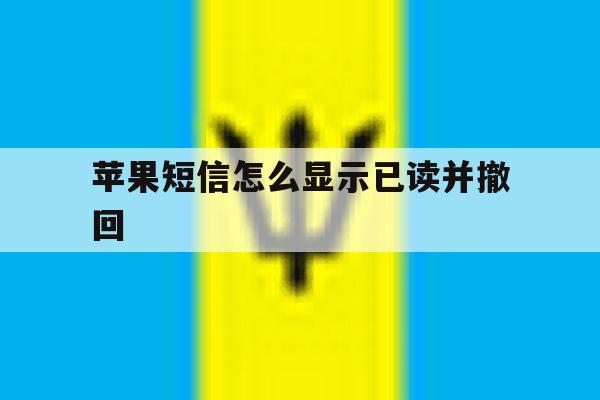 苹果短信怎么显示已读并撤回 苹果短信怎么显示已读并撤回