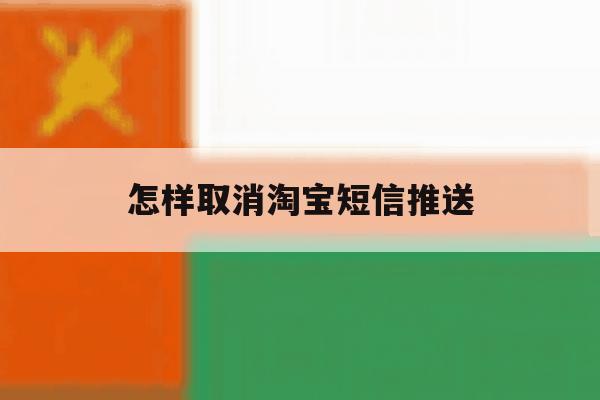 怎样取消淘宝短信推送 怎样取消淘宝短信推送