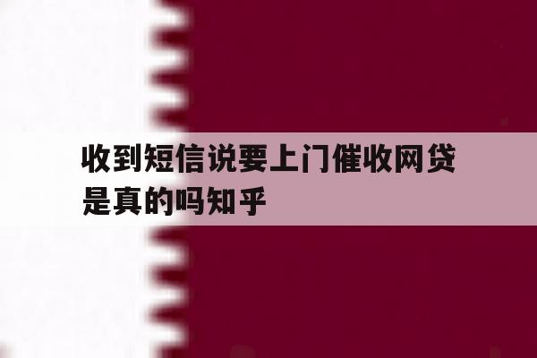 收到短信说要上门催收网贷是真的吗知乎 收到短信说要上门催收网贷是真的吗知乎