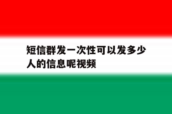 短信群发一次性可以发多少人的信息呢视频 短信群发一次性可以发多少人的信息呢视频