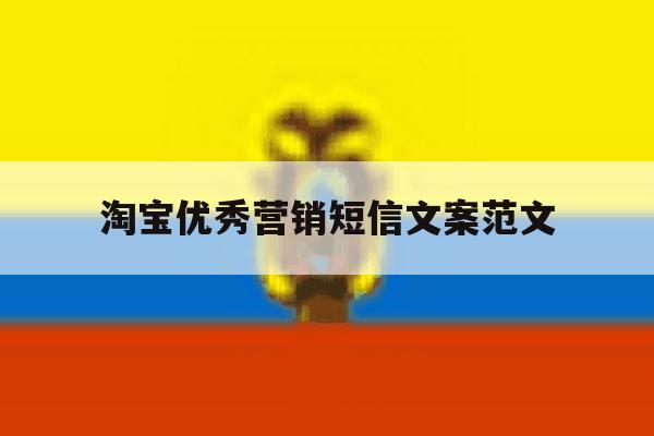 淘宝优秀营销短信文案范文 淘宝优秀营销短信文案范文