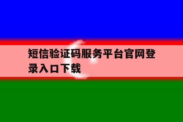 短信验证码服务平台官网登录入口下载 短信验证码服务平台官网登录入口下载