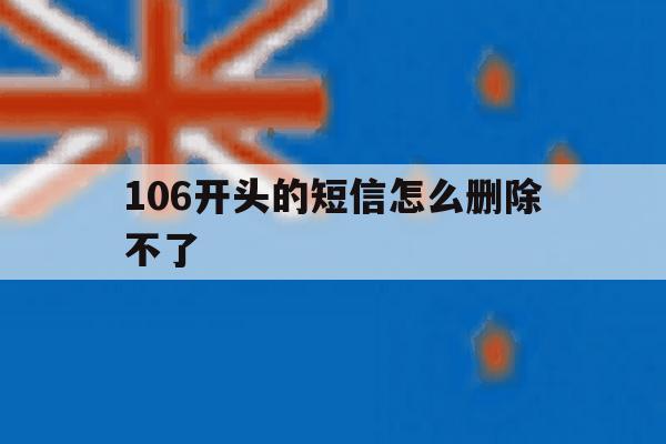 106开头的短信怎么删除不了 106开头的短信怎么删除不了
