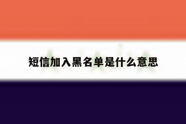 短信加入黑名单是什么意思 短信加入黑名单是什么意思