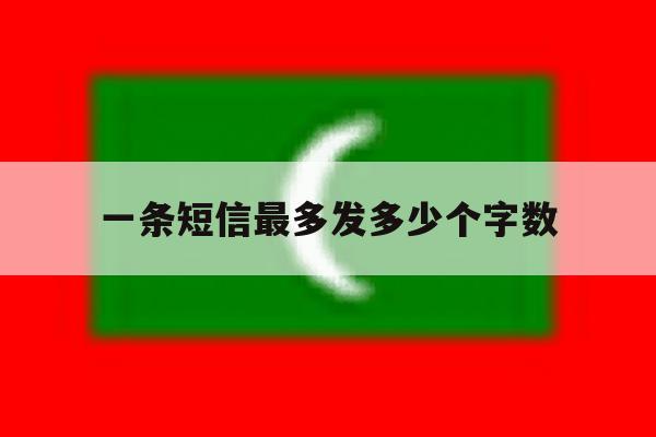 一条短信最多发多少个字数 一条短信最多发多少个字数
