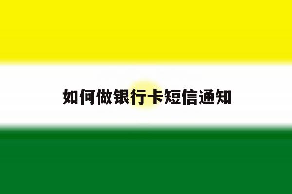 如何做银行卡短信通知 如何做银行卡短信通知