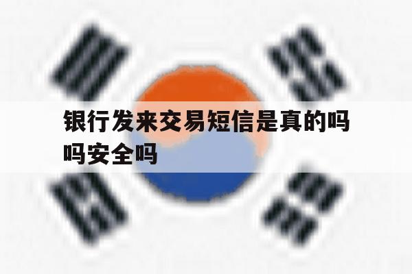 银行发来交易短信是真的吗吗安全吗的简单介绍 银行发来交易短信是真的吗吗安全吗的简单介绍