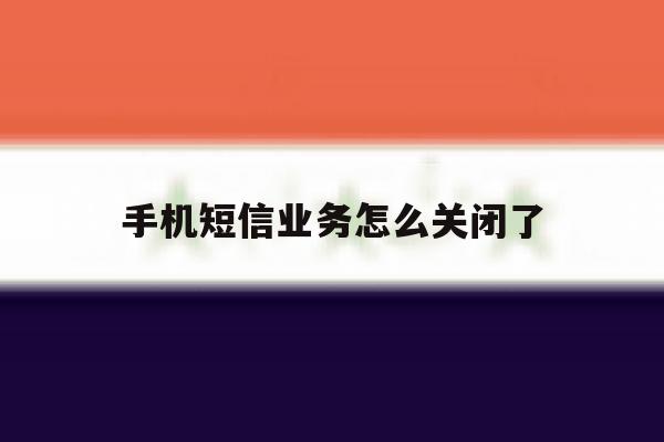 手机短信业务怎么关闭了 手机短信业务怎么关闭了