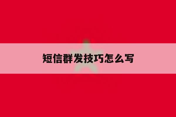 短信群发技巧怎么写 短信群发技巧怎么写