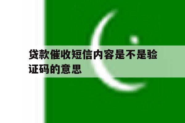 贷款催收短信内容是不是验证码的意思 贷款催收短信内容是不是验证码的意思