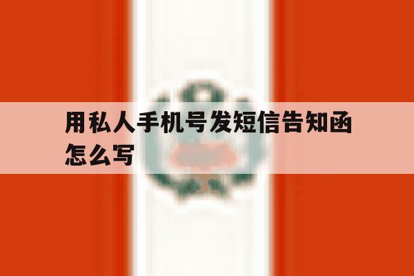 用私人手机号发短信告知函怎么写 用私人手机号发短信告知函怎么写