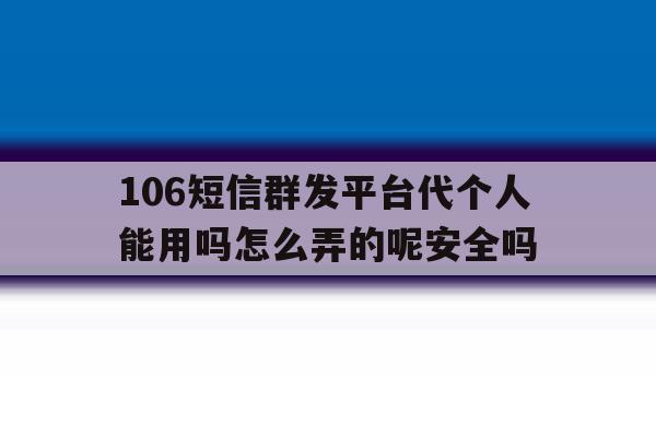 包含106短信群发平台代个人能用吗怎么弄的呢安全吗的词条 包含106短信群发平台代个人能用吗怎么弄的呢安全吗的词条
