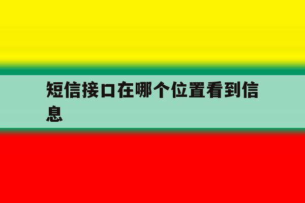 短信接口在哪个位置看到信息 短信接口在哪个位置看到信息