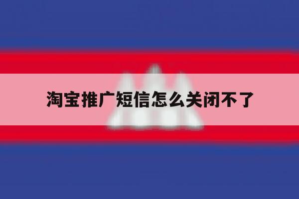 淘宝推广短信怎么关闭不了 淘宝推广短信怎么关闭不了