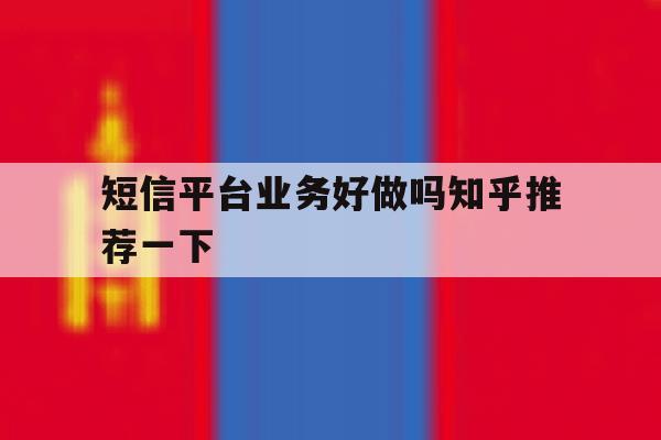 短信平台业务好做吗知乎推荐一下 短信平台业务好做吗知乎推荐一下