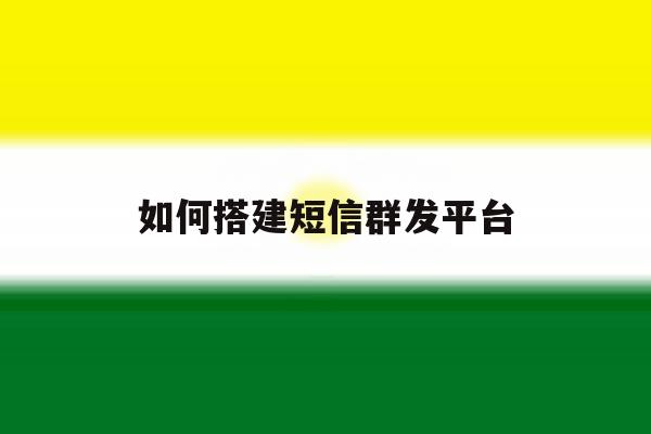 如何搭建短信群发平台 如何搭建短信群发平台