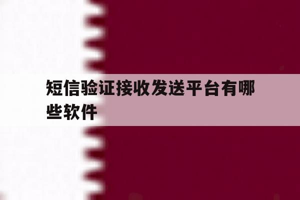 短信验证接收发送平台有哪些软件 短信验证接收发送平台有哪些软件