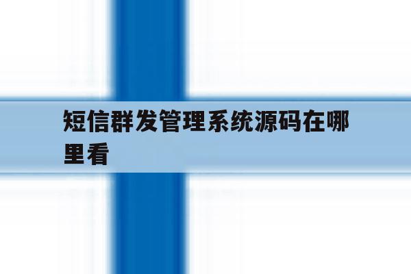 短信群发管理系统源码在哪里看 短信群发管理系统源码在哪里看