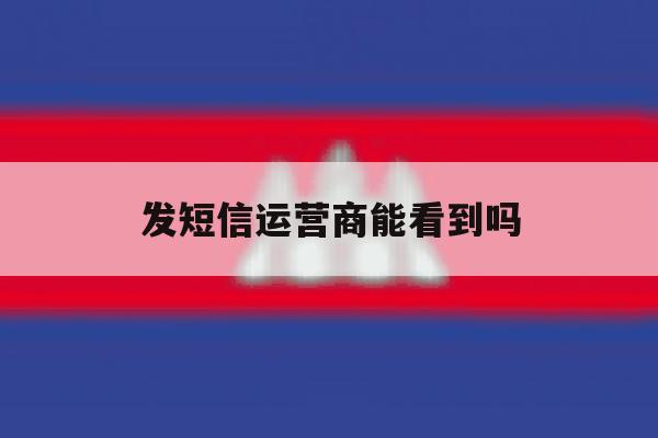 发短信运营商能看到吗 发短信运营商能看到吗