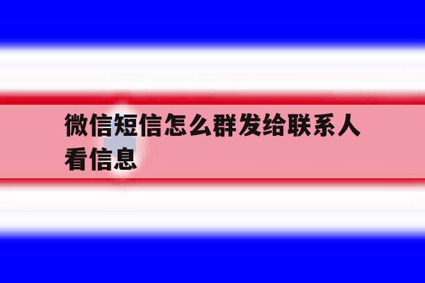 微信短信怎么群发给联系人看信息 微信短信怎么群发给联系人看信息