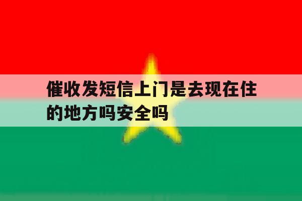 包含催收发短信上门是去现在住的地方吗安全吗的词条 包含催收发短信上门是去现在住的地方吗安全吗的词条