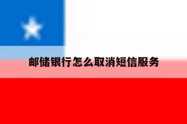 邮储银行怎么取消短信服务 邮储银行怎么取消短信服务