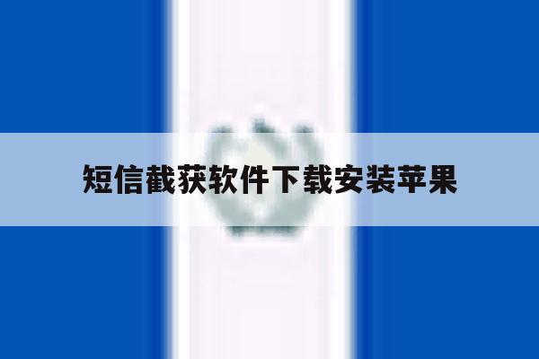 短信截获软件下载安装苹果 短信截获软件下载安装苹果