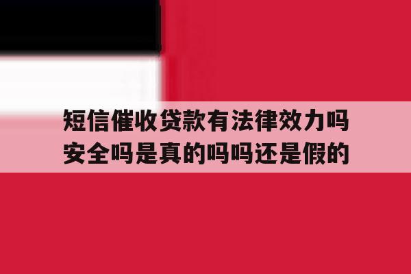 包含短信催收贷款有法律效力吗安全吗是真的吗吗还是假的的词条 包含短信催收贷款有法律效力吗安全吗是真的吗吗还是假的的词条
