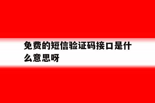 免费的短信验证码接口是什么意思呀 免费的短信验证码接口是什么意思呀