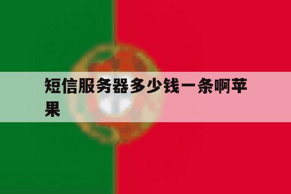 短信服务器多少钱一条啊苹果 短信服务器多少钱一条啊苹果
