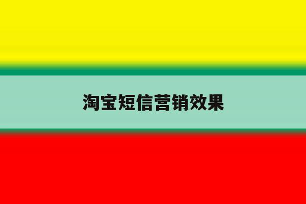 淘宝短信营销效果 淘宝短信营销效果