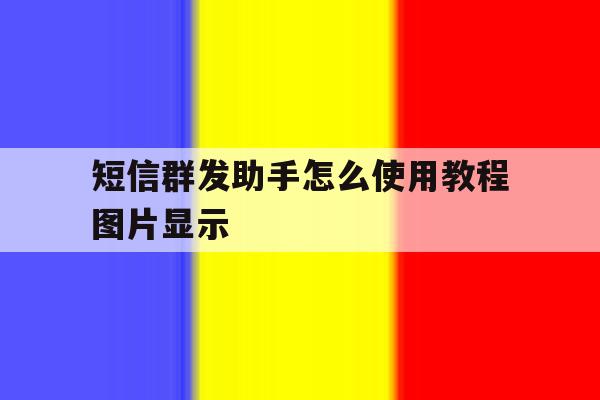 短信群发助手怎么使用教程图片显示 短信群发助手怎么使用教程图片显示